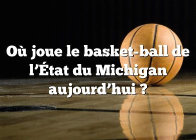 Où joue le basket-ball de l’État du Michigan aujourd’hui ?